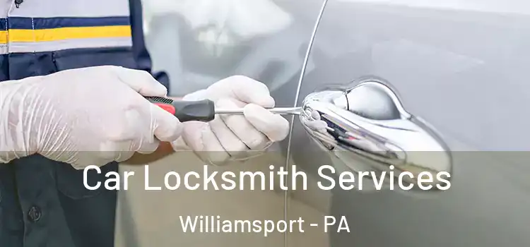 Car Locksmith Services Williamsport - PA